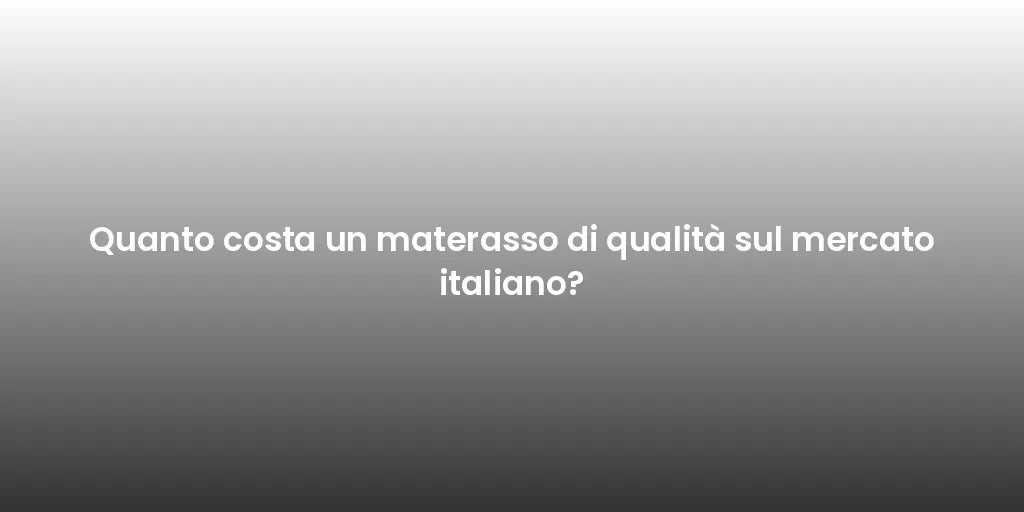 Quanto costa un materasso di qualità sul mercato italiano?