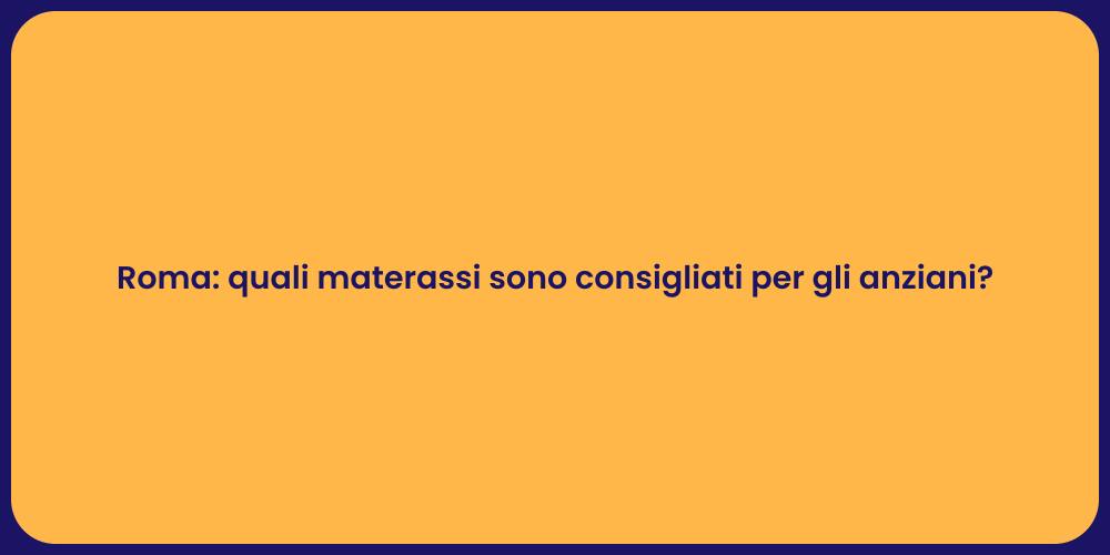 Roma: quali materassi sono consigliati per gli anziani?