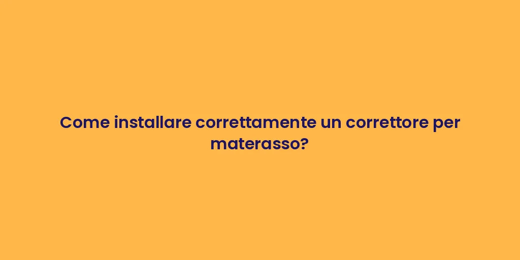Come installare correttamente un correttore per materasso?