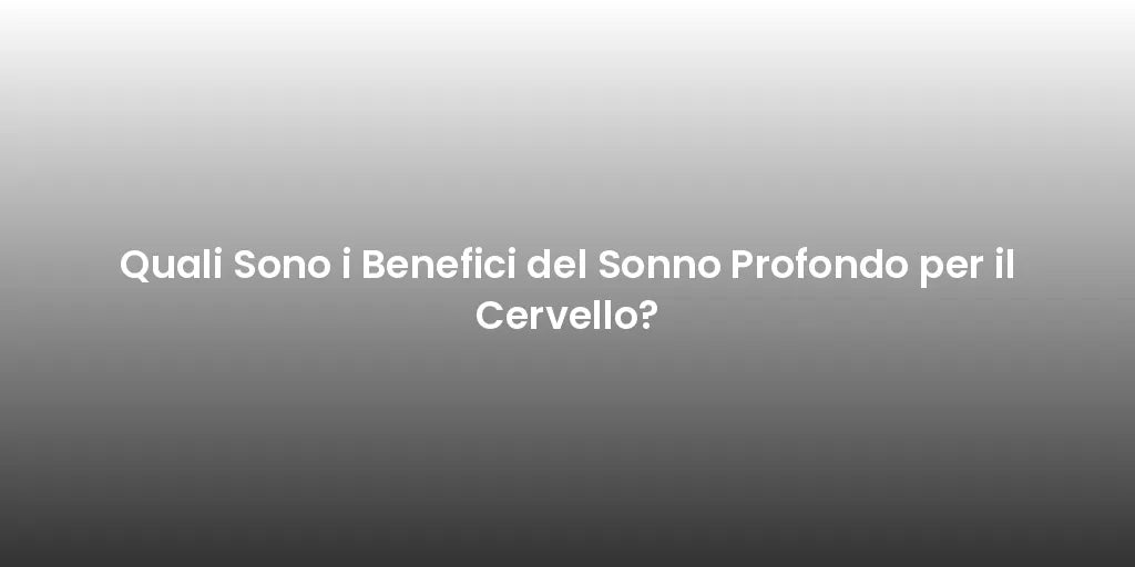 Quali Sono i Benefici del Sonno Profondo per il Cervello?