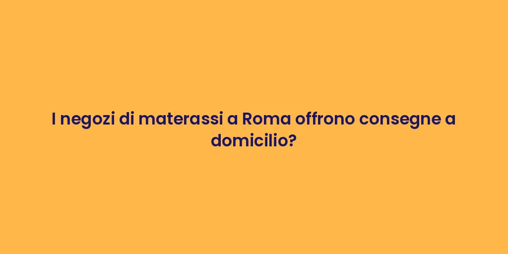 I negozi di materassi a Roma offrono consegne a domicilio?
