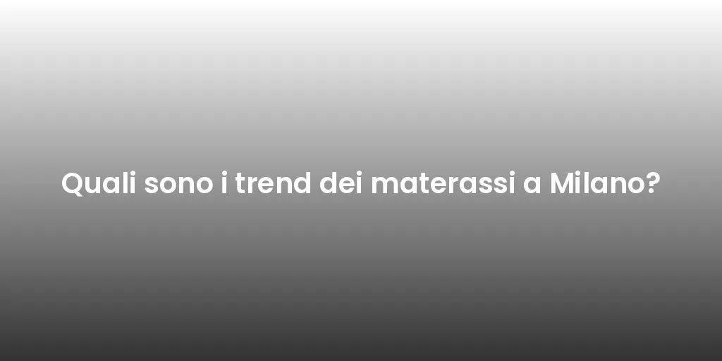 Quali sono i trend dei materassi a Milano?