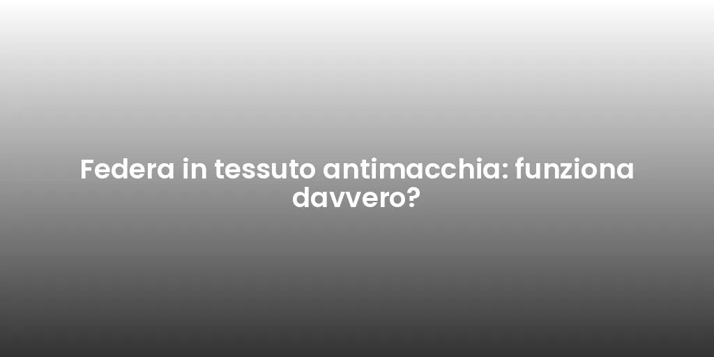 Federa in tessuto antimacchia: funziona davvero?