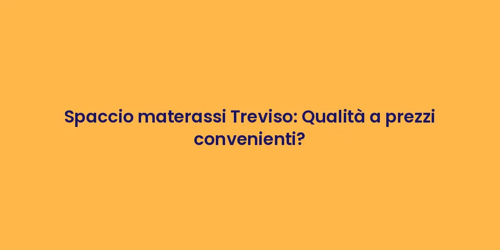 Spaccio materassi Treviso: Qualità a prezzi convenienti?