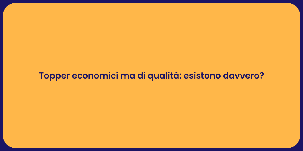 Topper economici ma di qualità: esistono davvero?