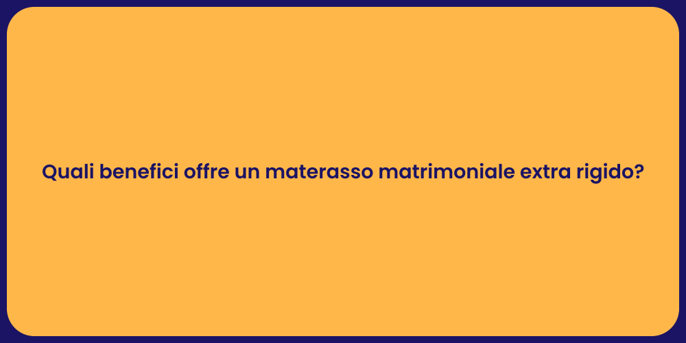 Quali benefici offre un materasso matrimoniale extra rigido?