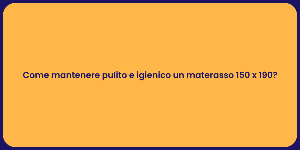 Come mantenere pulito e igienico un materasso 150 x 190?