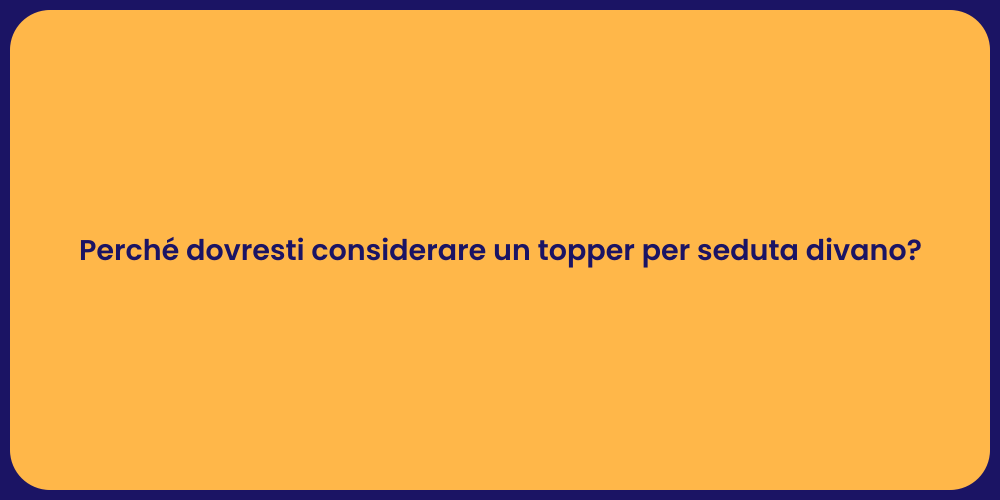 Perché dovresti considerare un topper per seduta divano?