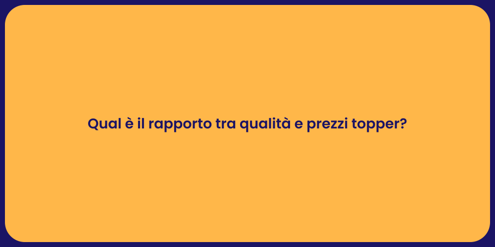 Qual è il rapporto tra qualità e prezzi topper?
