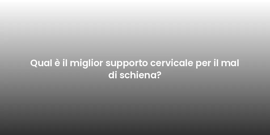 Qual è il miglior supporto cervicale per il mal di schiena?