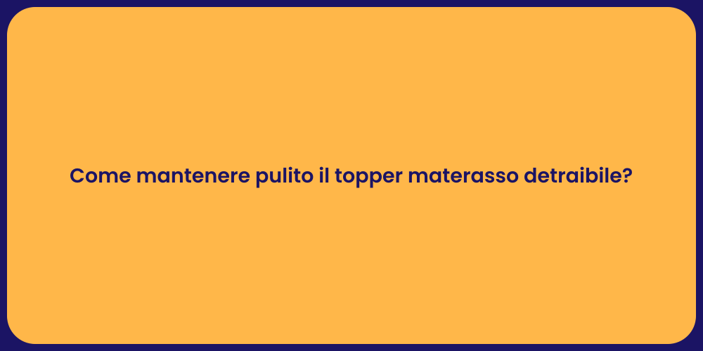 Come mantenere pulito il topper materasso detraibile?