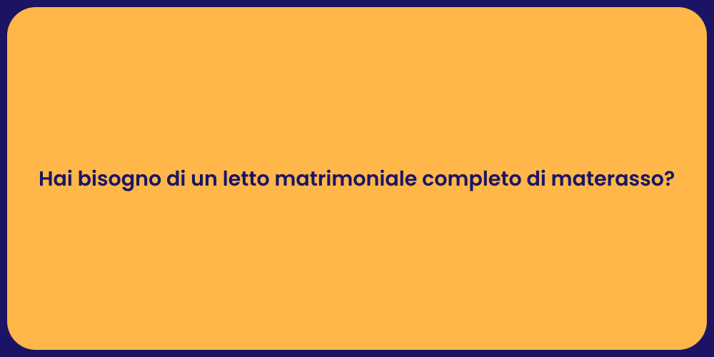 Hai bisogno di un letto matrimoniale completo di materasso?