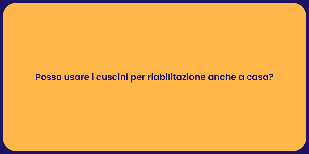 Posso usare i cuscini per riabilitazione anche a casa?