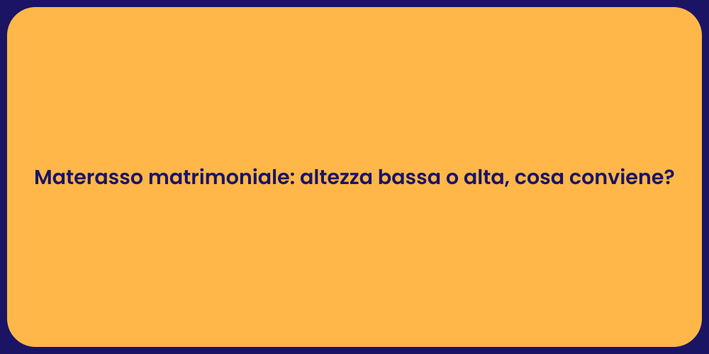 Materasso matrimoniale: altezza bassa o alta, cosa conviene?