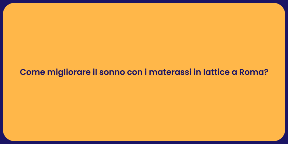 Come migliorare il sonno con i materassi in lattice a Roma?