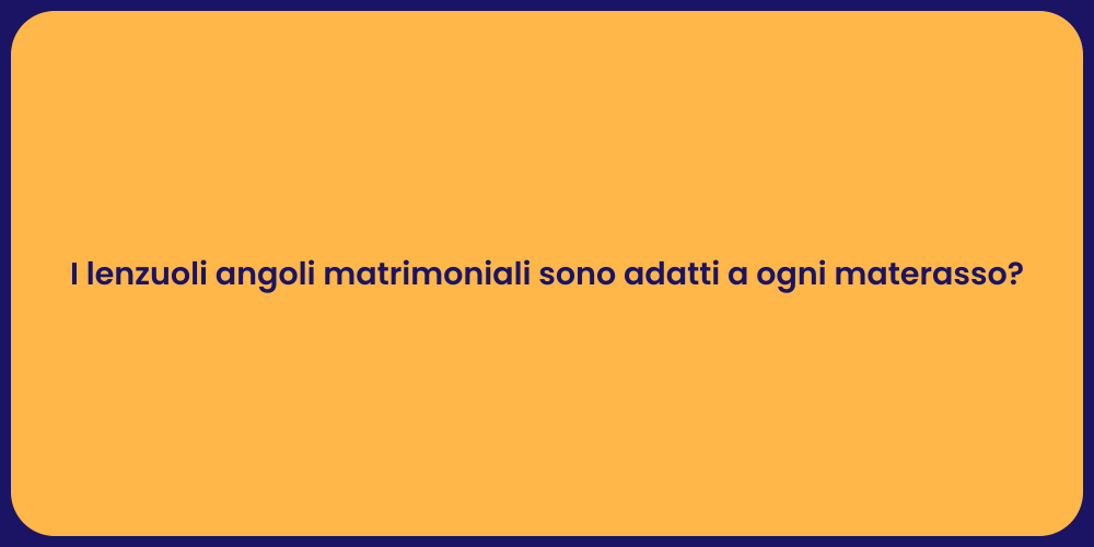 I lenzuoli angoli matrimoniali sono adatti a ogni materasso?