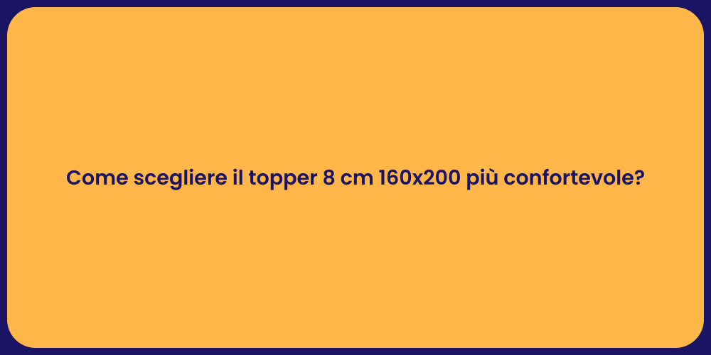 Come scegliere il topper 8 cm 160x200 più confortevole?