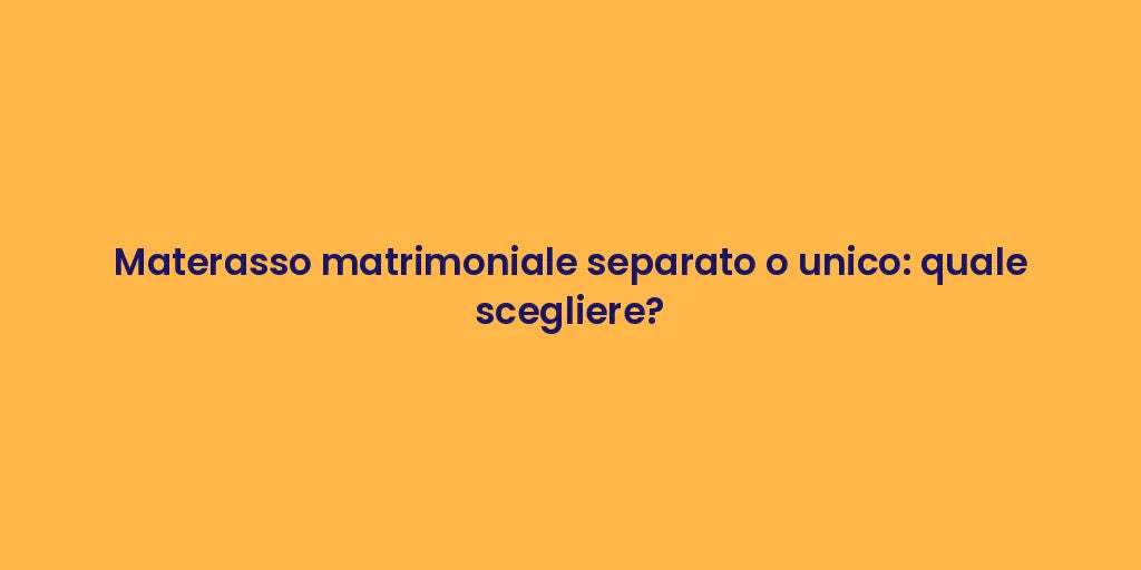Materasso matrimoniale separato o unico: quale scegliere?