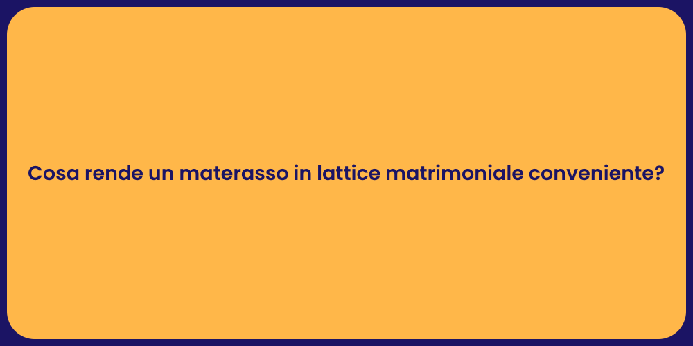 Cosa rende un materasso in lattice matrimoniale conveniente?