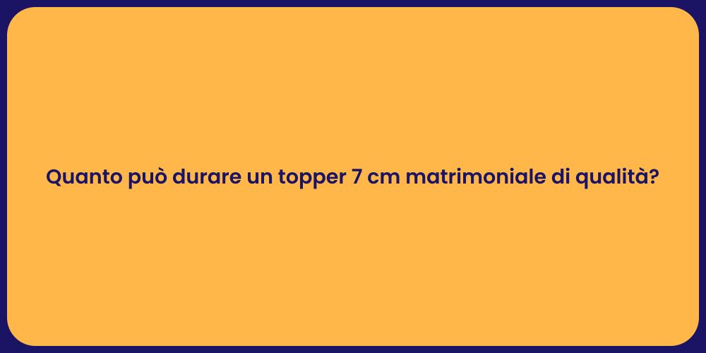Quanto può durare un topper 7 cm matrimoniale di qualità?
