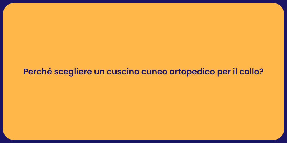 Perché scegliere un cuscino cuneo ortopedico per il collo?