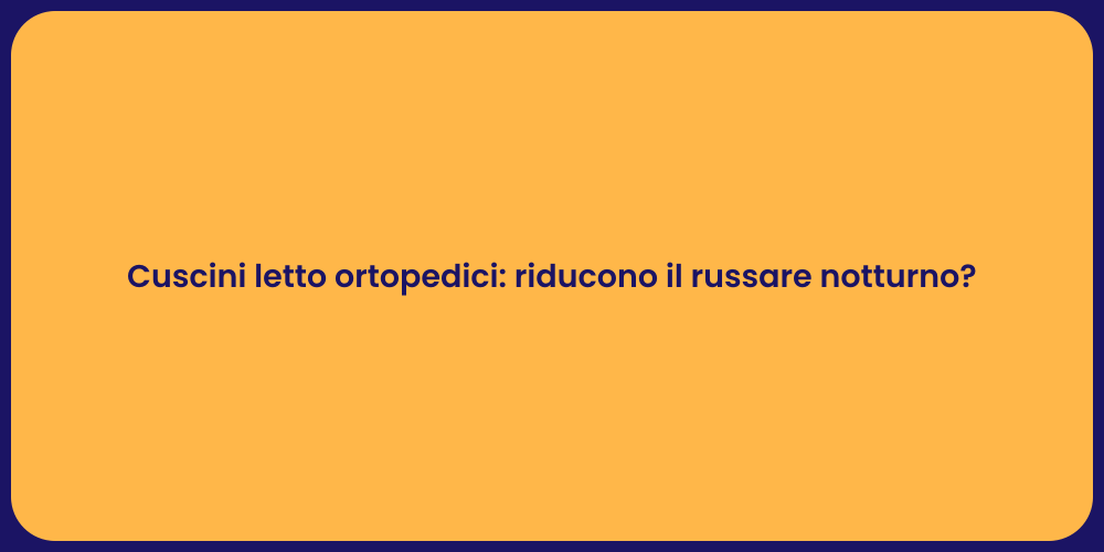 Cuscini letto ortopedici: riducono il russare notturno?