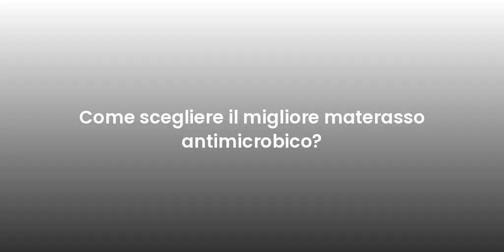 Come scegliere il migliore materasso antimicrobico?