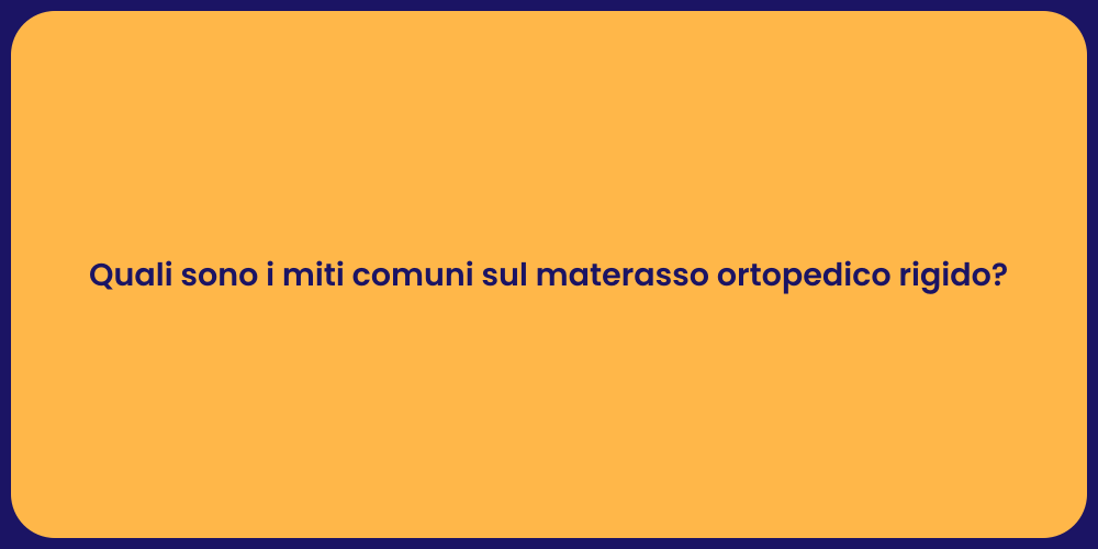 Quali sono i miti comuni sul materasso ortopedico rigido?