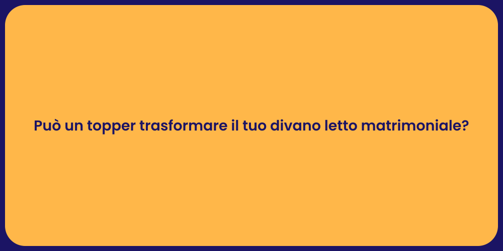 Può un topper trasformare il tuo divano letto matrimoniale?
