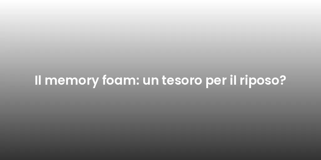 Il memory foam: un tesoro per il riposo?
