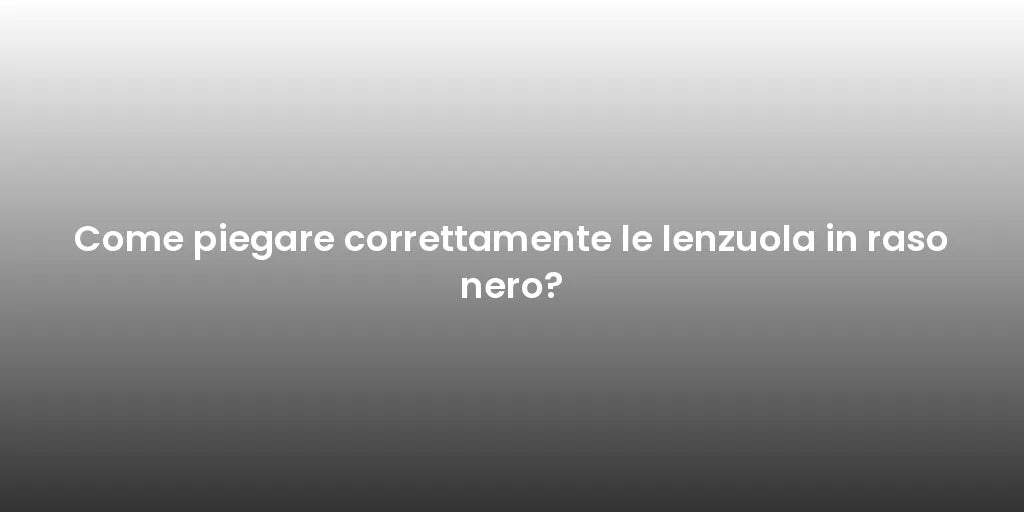 Come piegare correttamente le lenzuola in raso nero?