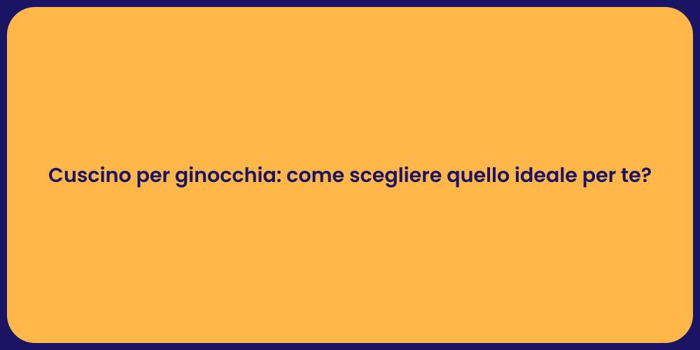 Cuscino per ginocchia: come scegliere quello ideale per te?