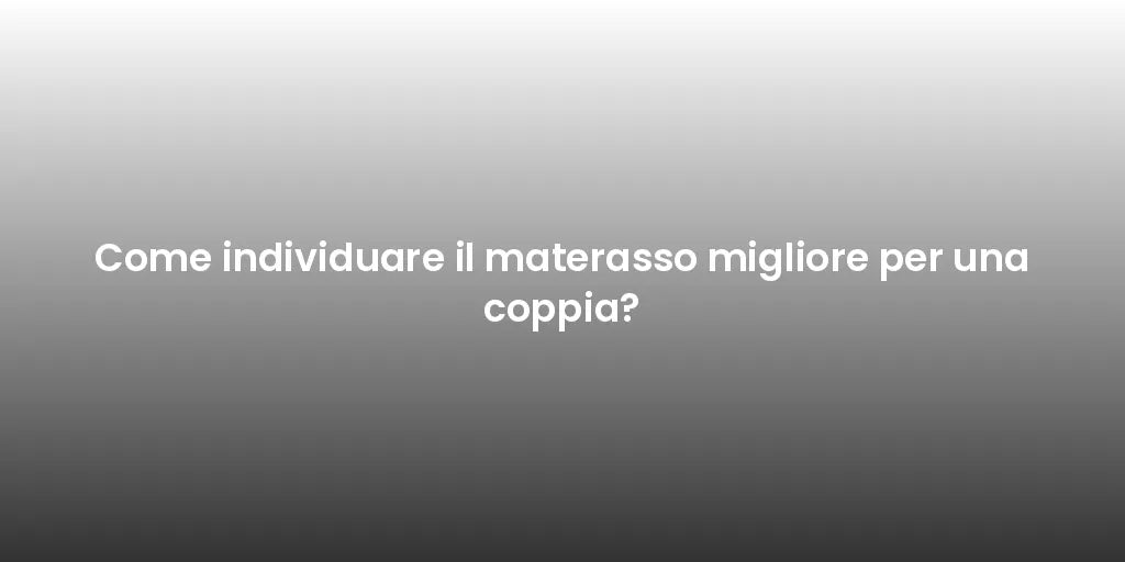 Come individuare il materasso migliore per una coppia?