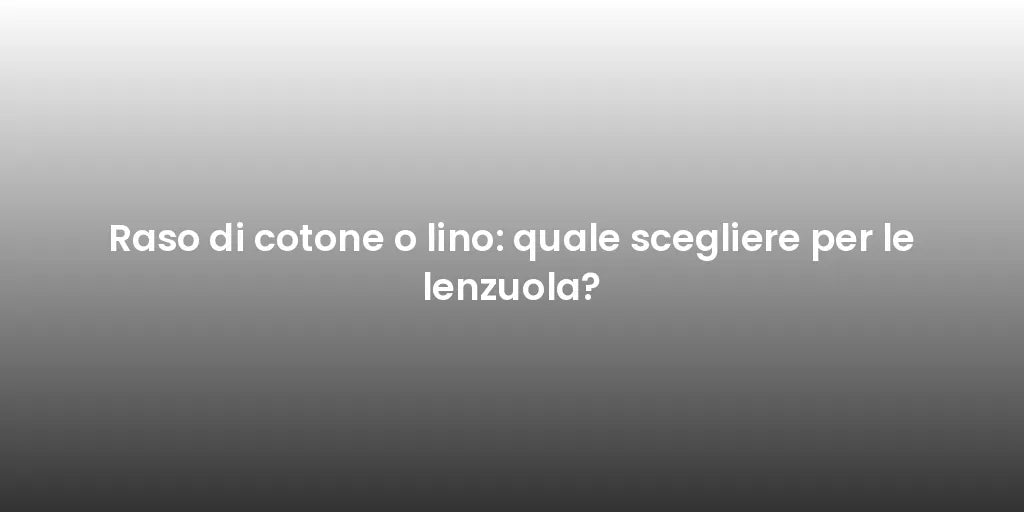 Raso di cotone o lino: quale scegliere per le lenzuola?