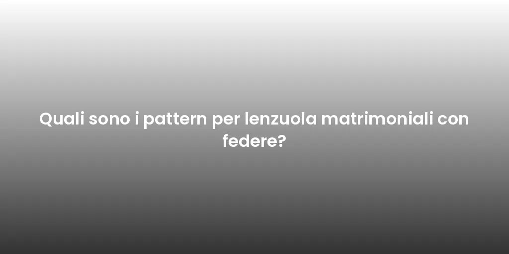 Quali sono i pattern per lenzuola matrimoniali con federe?