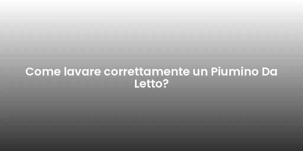 Come lavare correttamente un Piumino Da Letto?