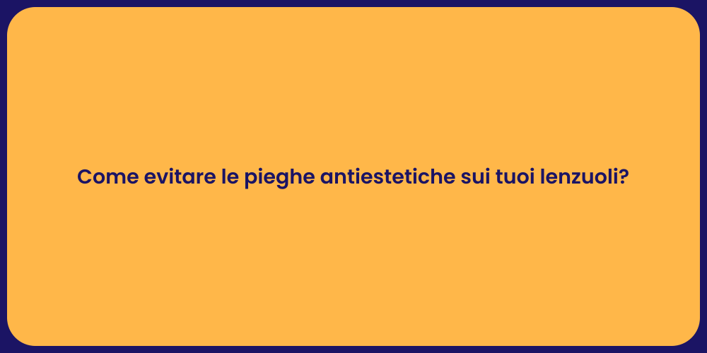 Come evitare le pieghe antiestetiche sui tuoi lenzuoli?