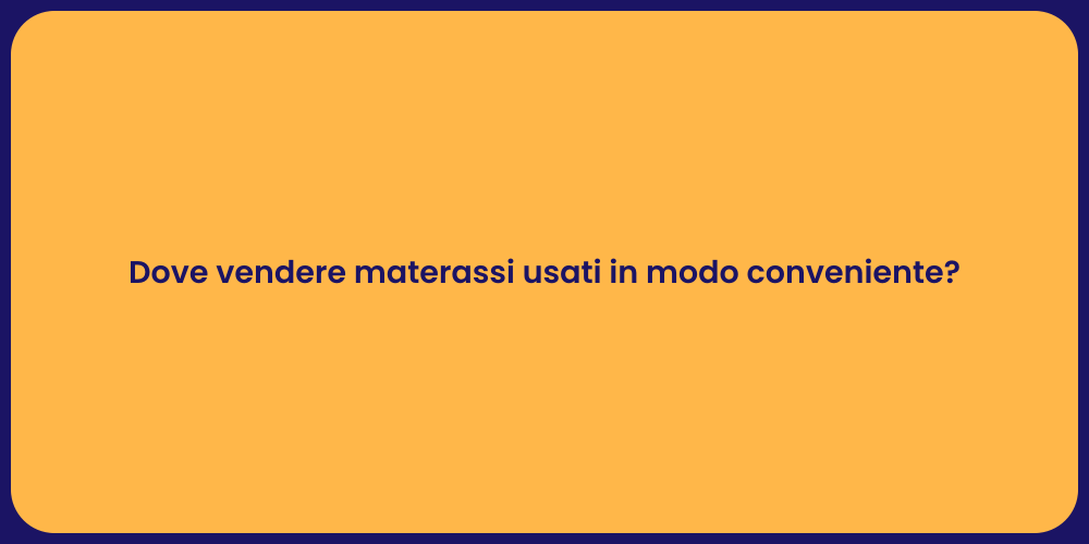Dove vendere materassi usati in modo conveniente?
