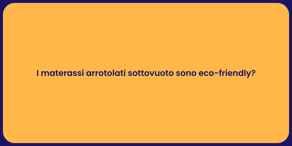 I materassi arrotolati sottovuoto sono eco-friendly?