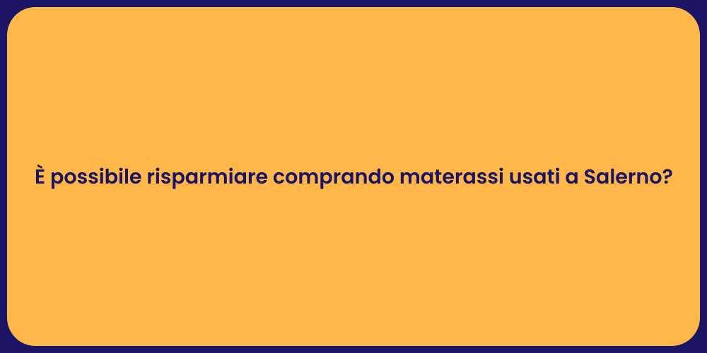 È possibile risparmiare comprando materassi usati a Salerno?