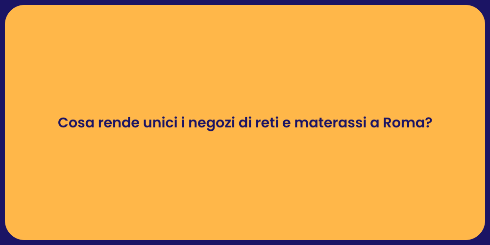 Cosa rende unici i negozi di reti e materassi a Roma?