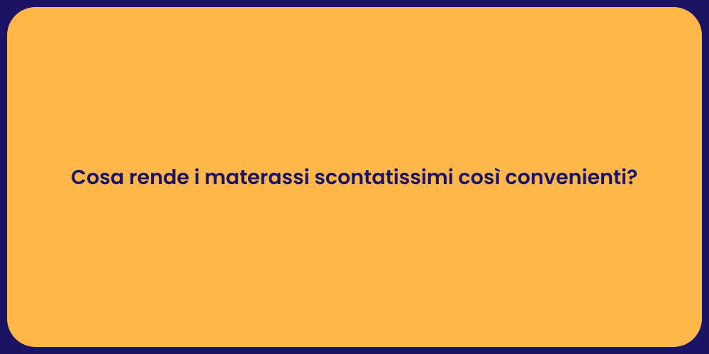 Cosa rende i materassi scontatissimi così convenienti?