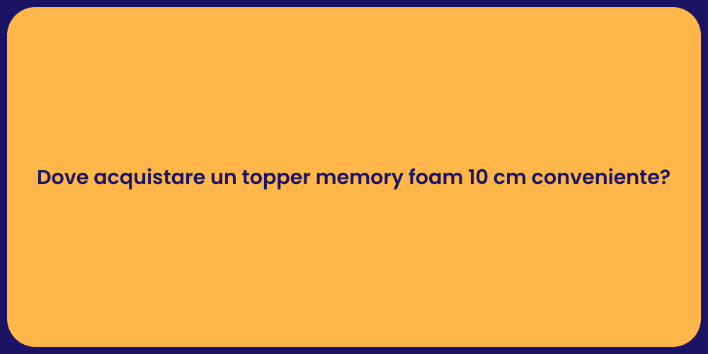 Dove acquistare un topper memory foam 10 cm conveniente?