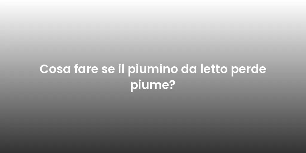 Cosa fare se il piumino da letto perde piume?