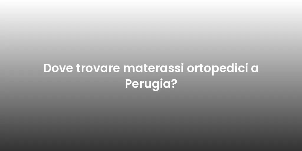Dove trovare materassi ortopedici a Perugia?