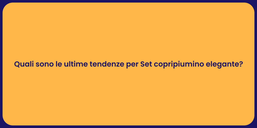 Quali sono le ultime tendenze per Set copripiumino elegante?