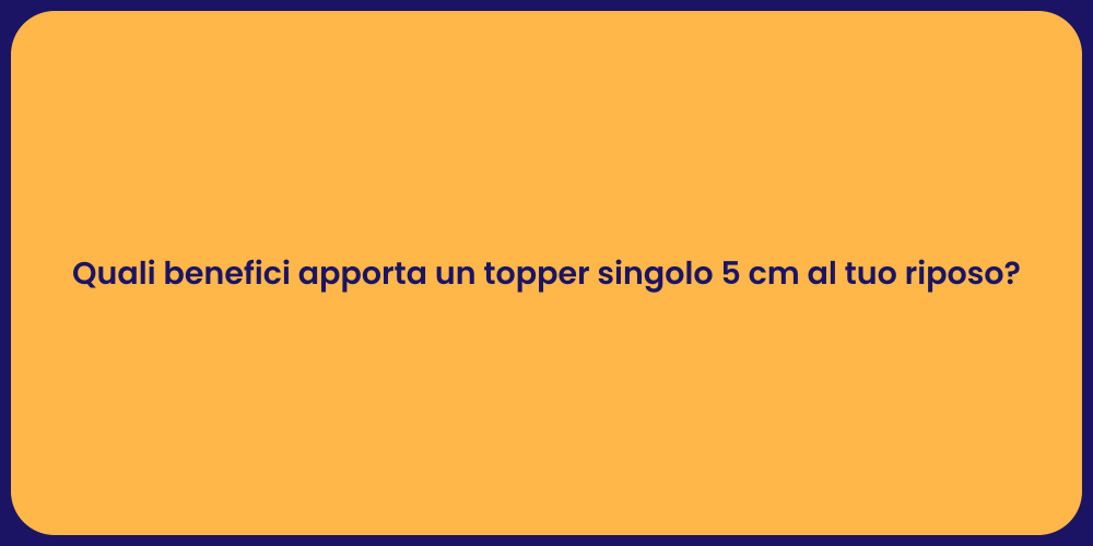 Quali benefici apporta un topper singolo 5 cm al tuo riposo?