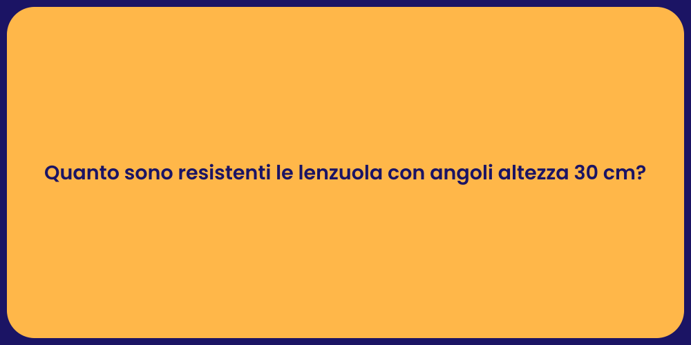 Quanto sono resistenti le lenzuola con angoli altezza 30 cm?