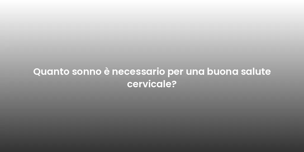 Quanto sonno è necessario per una buona salute cervicale?