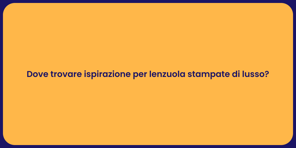 Dove trovare ispirazione per lenzuola stampate di lusso?